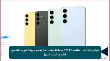 توافر الهاتف.. هاتف Samsung Galaxy S25 FE يقدم ميزات قوية تنافس الفلاج شيب كيلرز